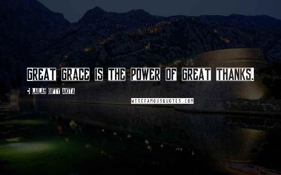 Lailah Gifty Akita Quotes: Great grace is the power of great thanks.