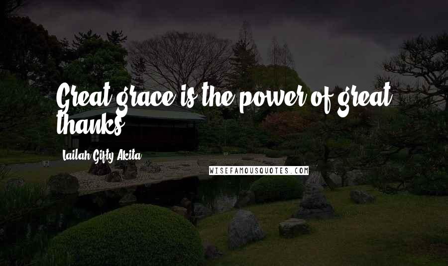 Lailah Gifty Akita Quotes: Great grace is the power of great thanks.