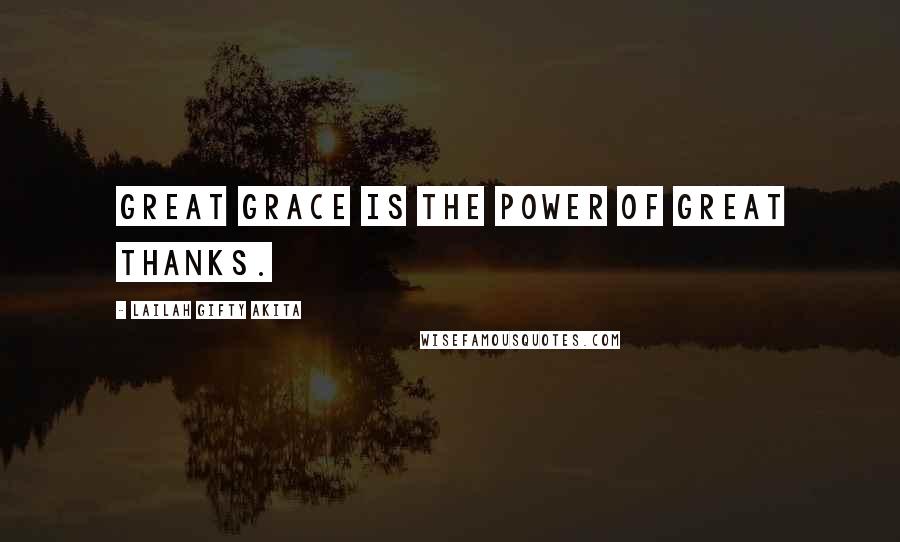 Lailah Gifty Akita Quotes: Great grace is the power of great thanks.