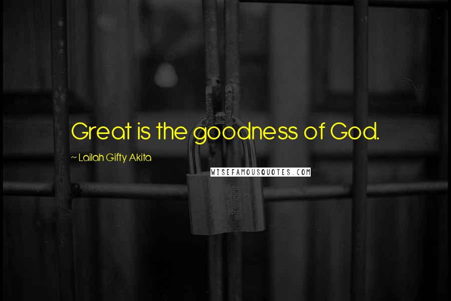Lailah Gifty Akita Quotes: Great is the goodness of God.