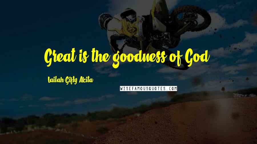 Lailah Gifty Akita Quotes: Great is the goodness of God.