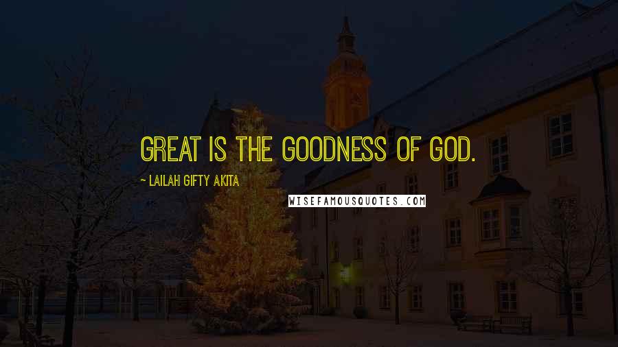 Lailah Gifty Akita Quotes: Great is the goodness of God.
