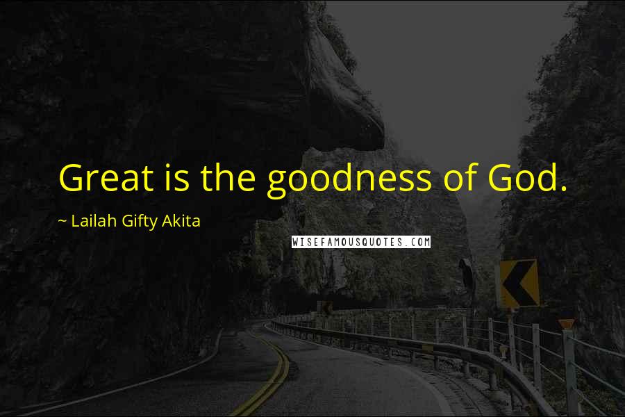 Lailah Gifty Akita Quotes: Great is the goodness of God.