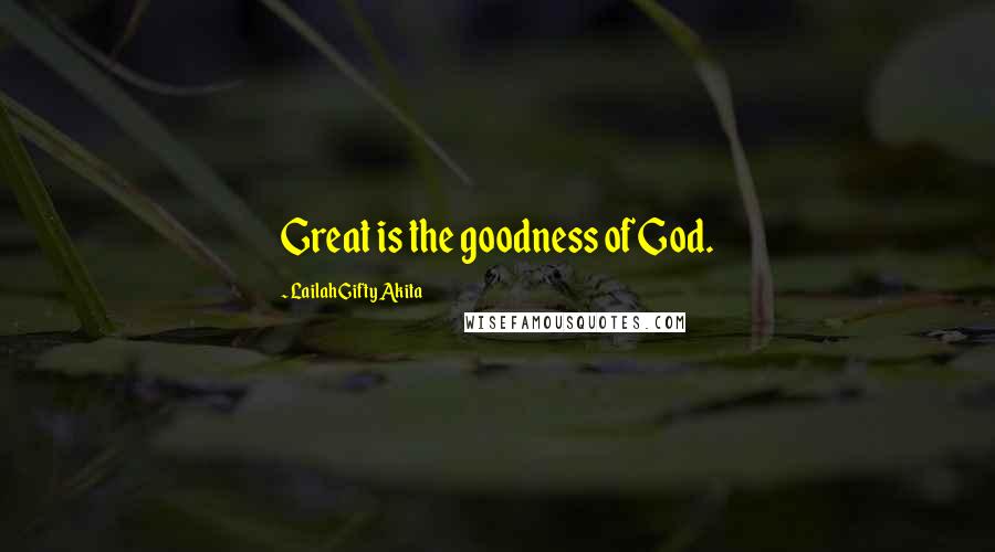 Lailah Gifty Akita Quotes: Great is the goodness of God.