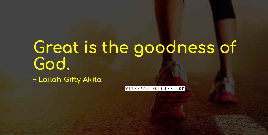 Lailah Gifty Akita Quotes: Great is the goodness of God.