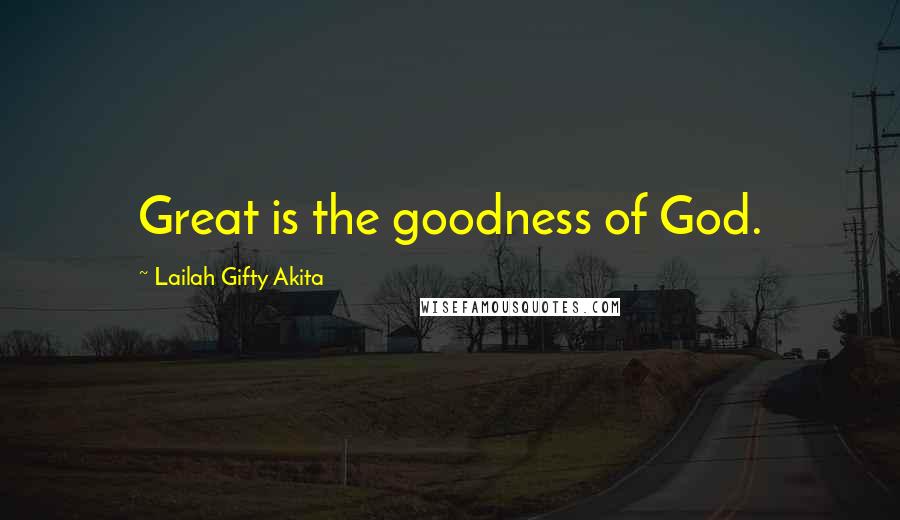 Lailah Gifty Akita Quotes: Great is the goodness of God.