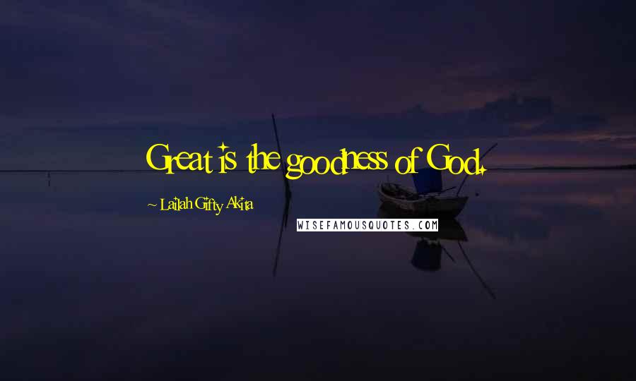 Lailah Gifty Akita Quotes: Great is the goodness of God.