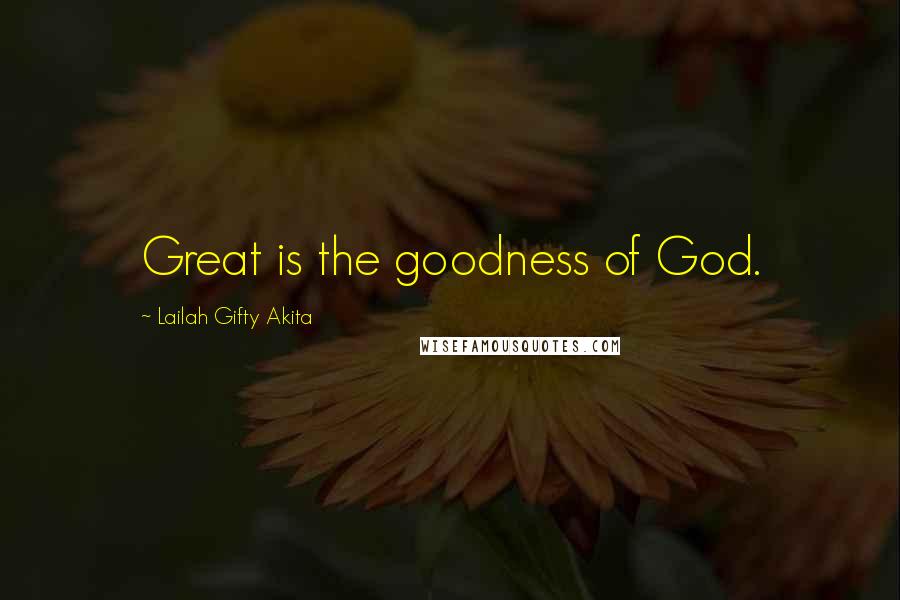 Lailah Gifty Akita Quotes: Great is the goodness of God.