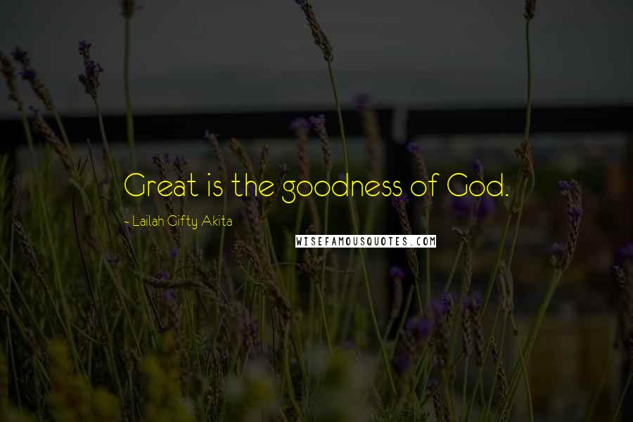 Lailah Gifty Akita Quotes: Great is the goodness of God.