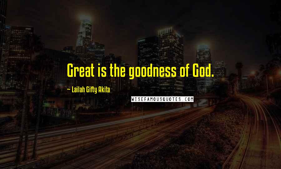 Lailah Gifty Akita Quotes: Great is the goodness of God.