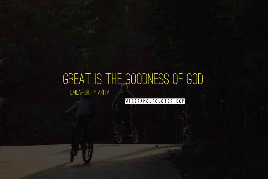 Lailah Gifty Akita Quotes: Great is the goodness of God.