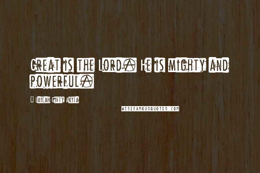 Lailah Gifty Akita Quotes: Great is the Lord. He is mighty and powerful.