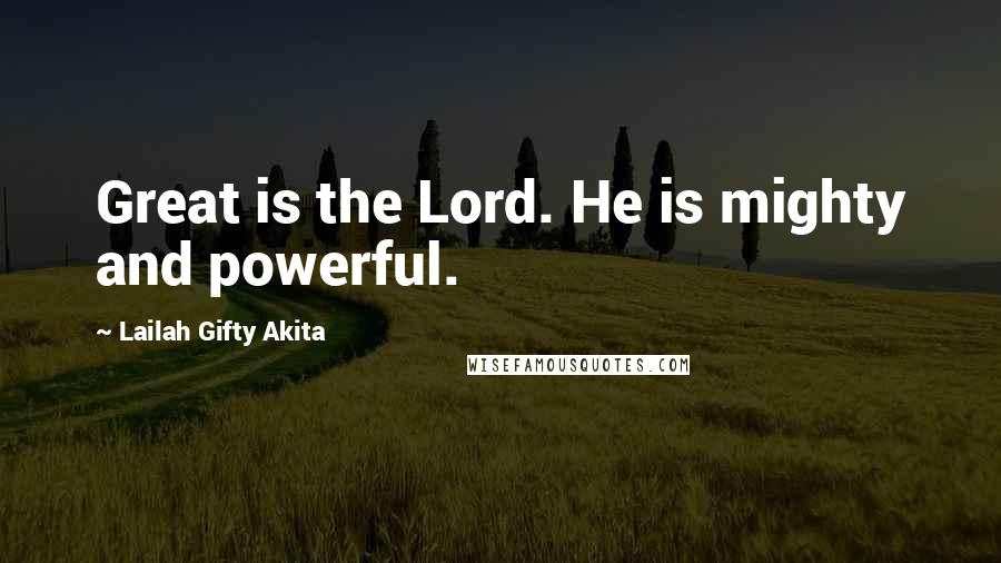 Lailah Gifty Akita Quotes: Great is the Lord. He is mighty and powerful.