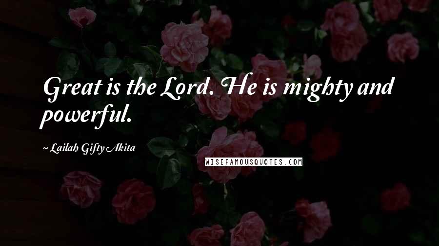 Lailah Gifty Akita Quotes: Great is the Lord. He is mighty and powerful.