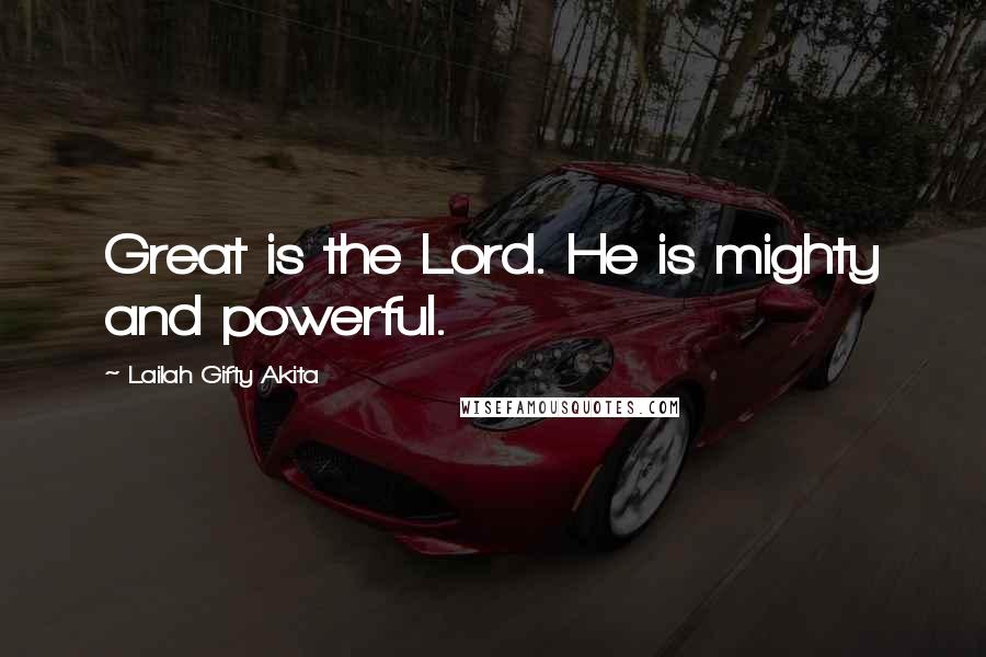 Lailah Gifty Akita Quotes: Great is the Lord. He is mighty and powerful.