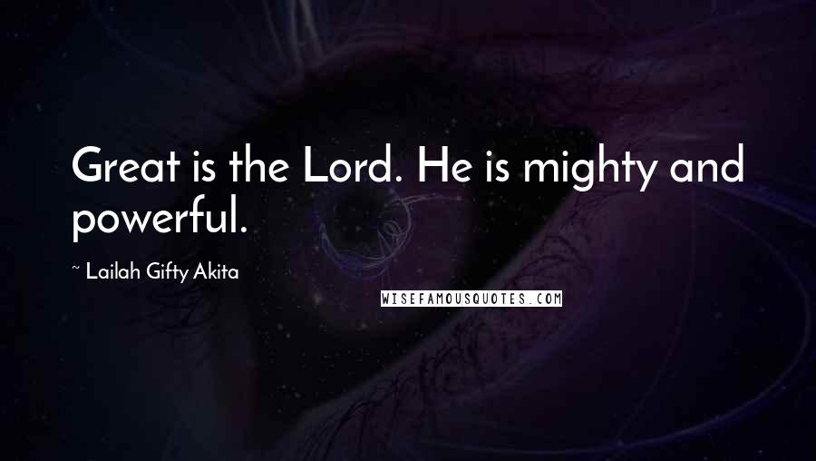 Lailah Gifty Akita Quotes: Great is the Lord. He is mighty and powerful.