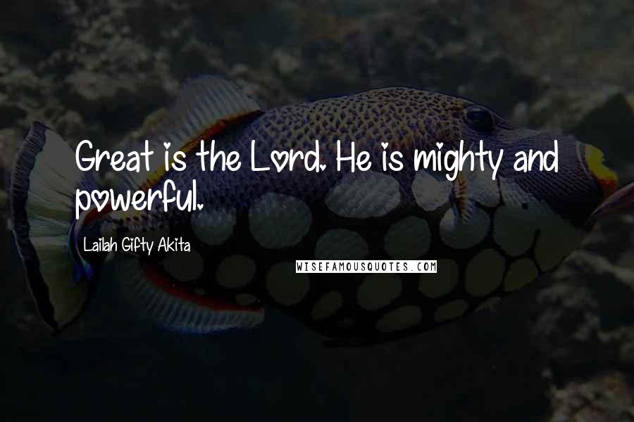 Lailah Gifty Akita Quotes: Great is the Lord. He is mighty and powerful.