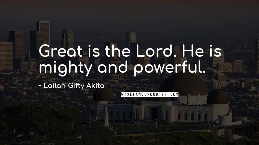 Lailah Gifty Akita Quotes: Great is the Lord. He is mighty and powerful.