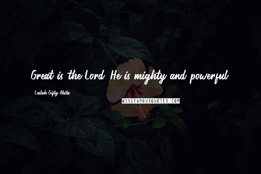 Lailah Gifty Akita Quotes: Great is the Lord. He is mighty and powerful.