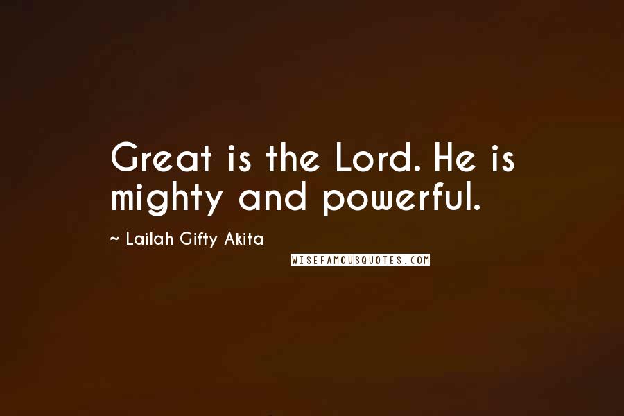 Lailah Gifty Akita Quotes: Great is the Lord. He is mighty and powerful.