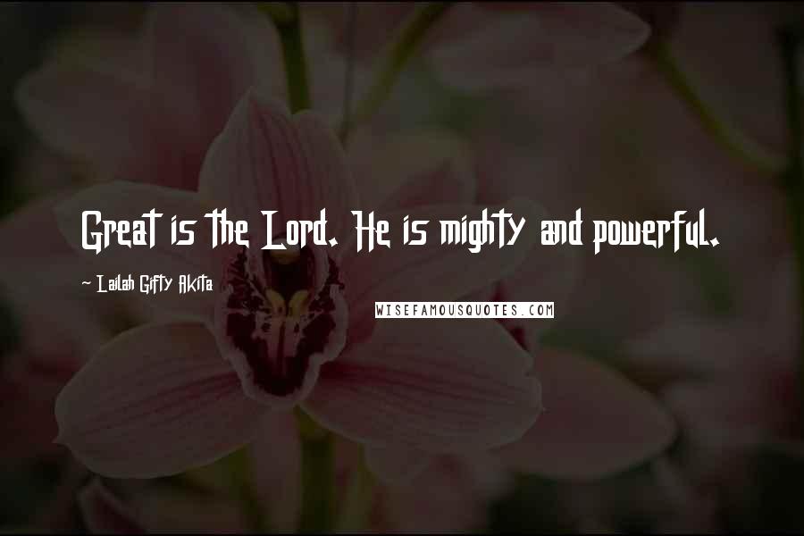 Lailah Gifty Akita Quotes: Great is the Lord. He is mighty and powerful.