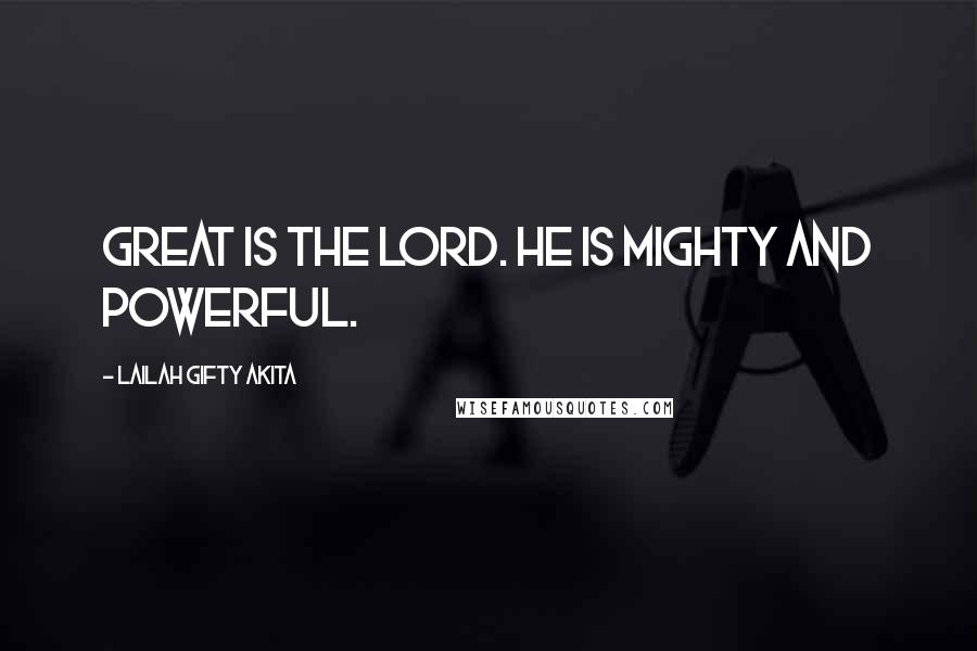 Lailah Gifty Akita Quotes: Great is the Lord. He is mighty and powerful.