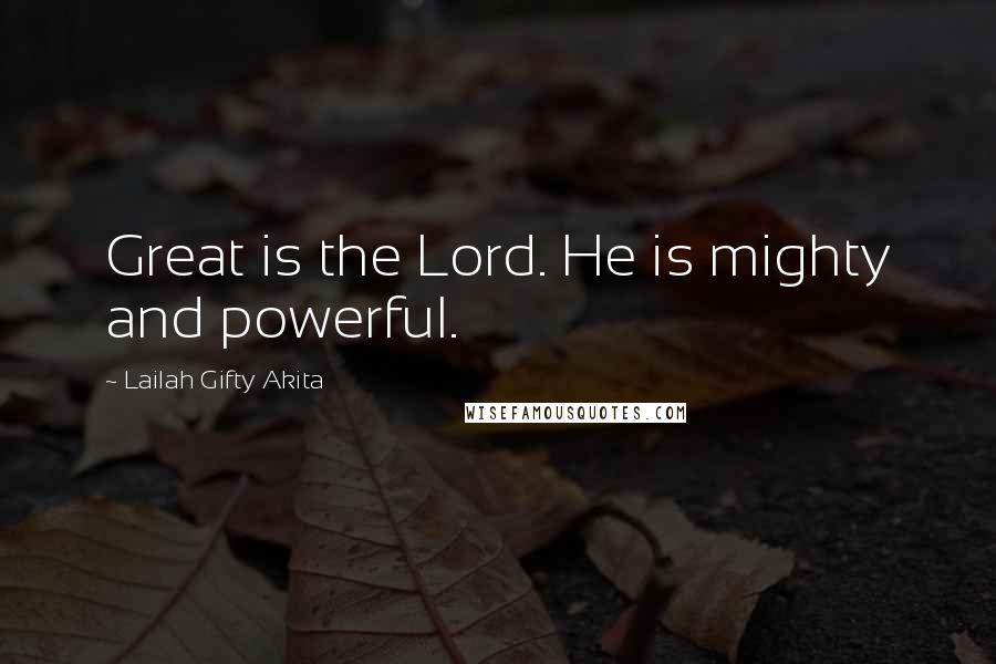 Lailah Gifty Akita Quotes: Great is the Lord. He is mighty and powerful.