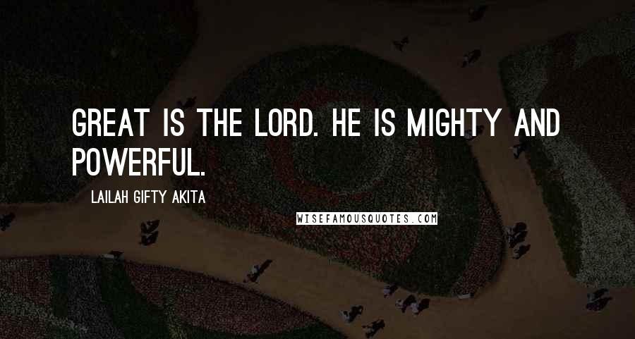 Lailah Gifty Akita Quotes: Great is the Lord. He is mighty and powerful.