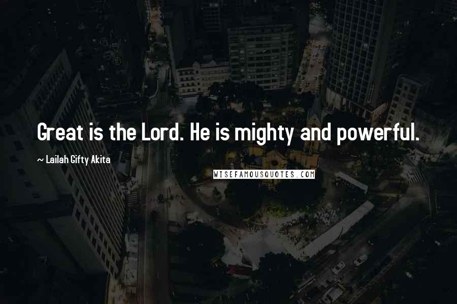 Lailah Gifty Akita Quotes: Great is the Lord. He is mighty and powerful.