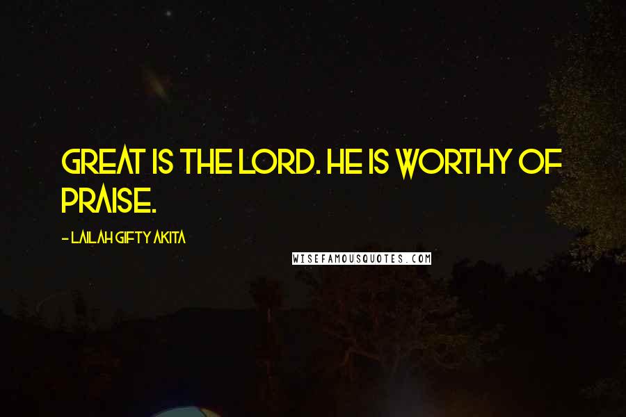 Lailah Gifty Akita Quotes: Great is the Lord. He is worthy of praise.