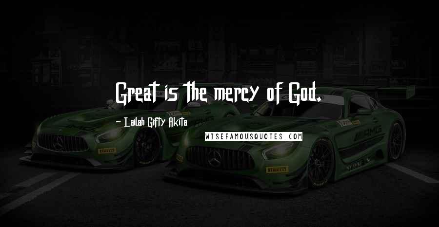 Lailah Gifty Akita Quotes: Great is the mercy of God.