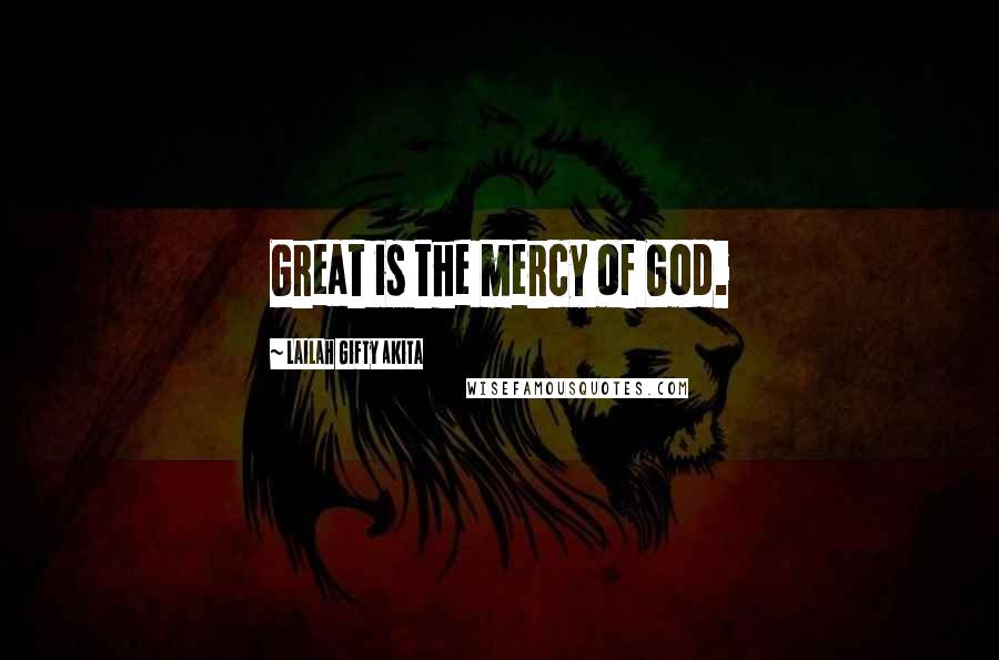 Lailah Gifty Akita Quotes: Great is the mercy of God.