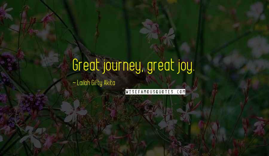 Lailah Gifty Akita Quotes: Great journey, great joy.