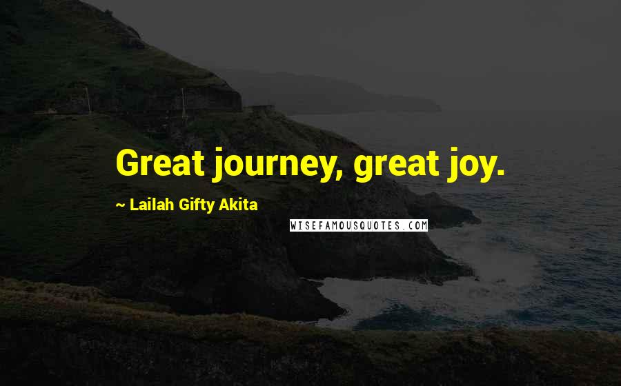 Lailah Gifty Akita Quotes: Great journey, great joy.