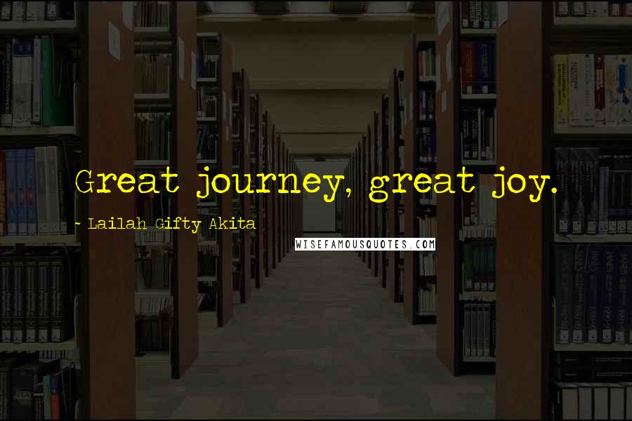 Lailah Gifty Akita Quotes: Great journey, great joy.