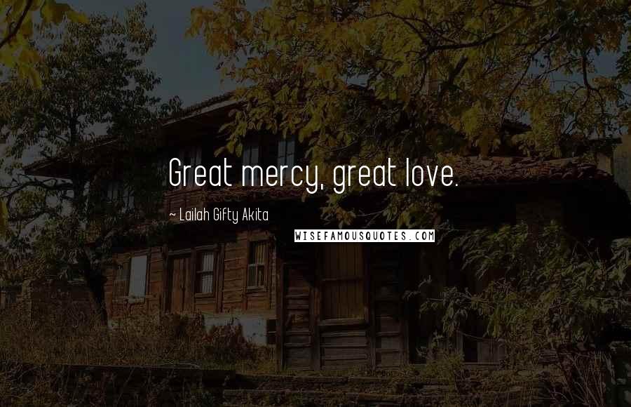 Lailah Gifty Akita Quotes: Great mercy, great love.