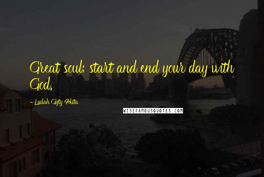 Lailah Gifty Akita Quotes: Great soul; start and end your day with God.