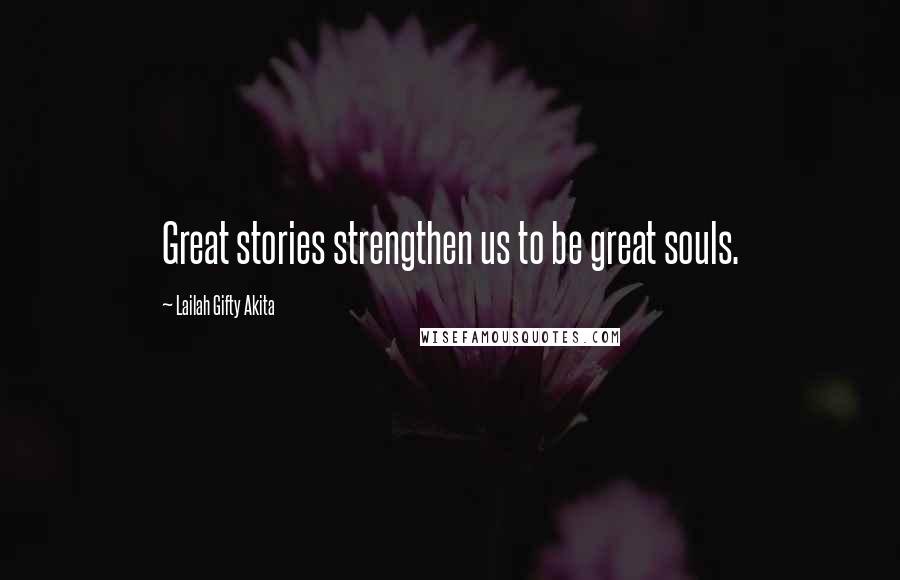 Lailah Gifty Akita Quotes: Great stories strengthen us to be great souls.