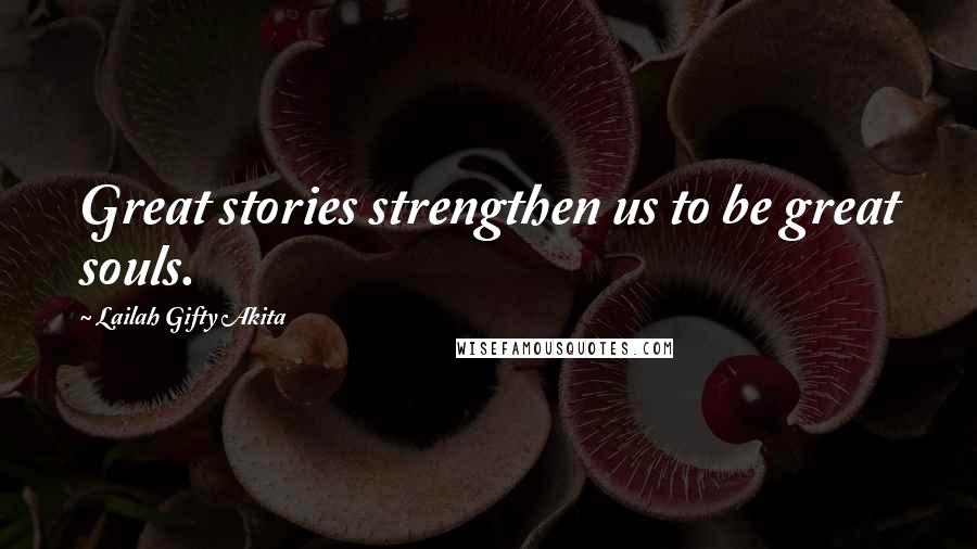 Lailah Gifty Akita Quotes: Great stories strengthen us to be great souls.