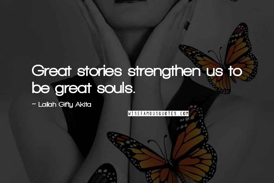 Lailah Gifty Akita Quotes: Great stories strengthen us to be great souls.