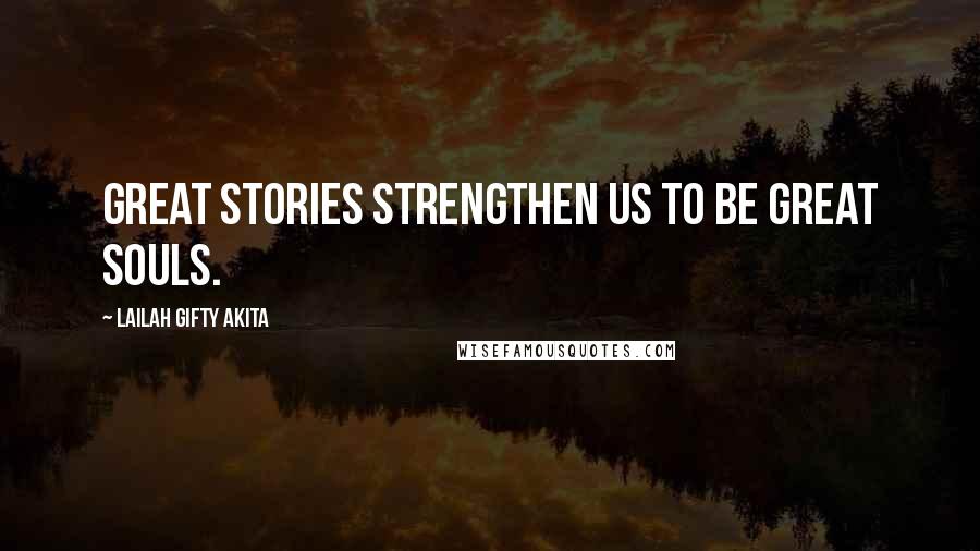 Lailah Gifty Akita Quotes: Great stories strengthen us to be great souls.