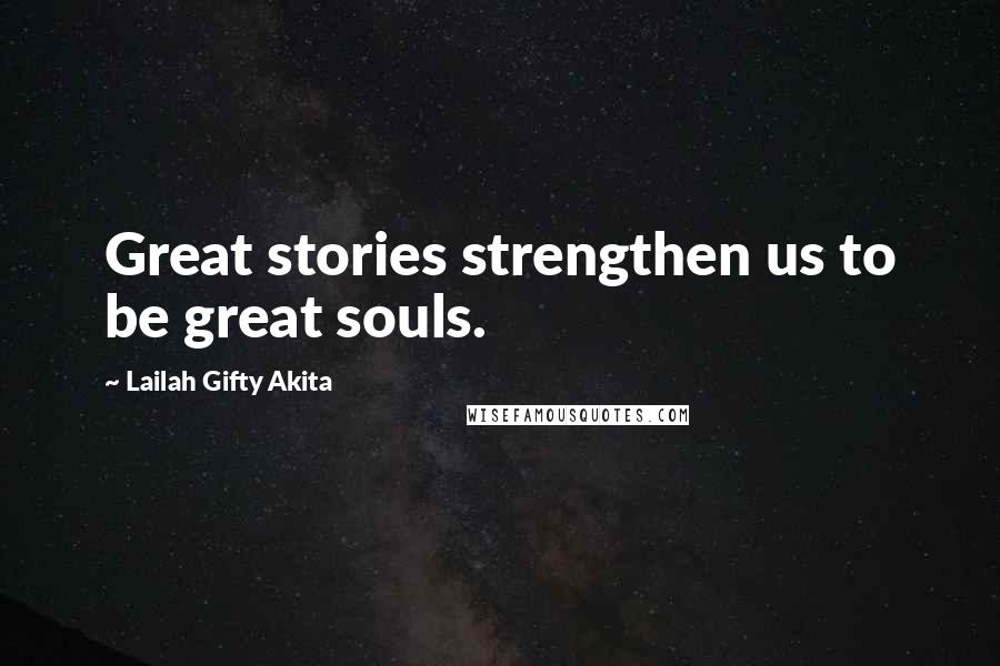 Lailah Gifty Akita Quotes: Great stories strengthen us to be great souls.