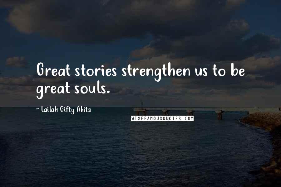 Lailah Gifty Akita Quotes: Great stories strengthen us to be great souls.