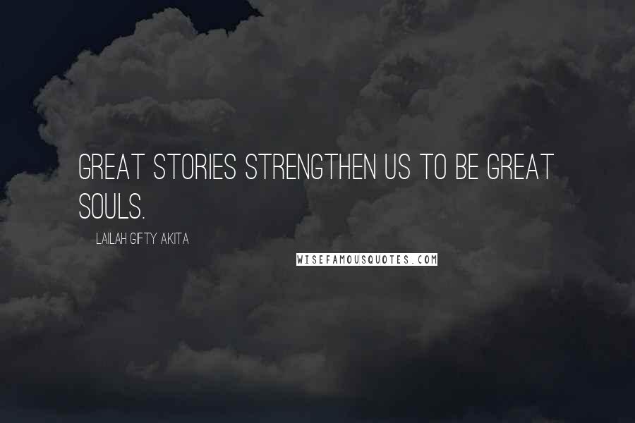 Lailah Gifty Akita Quotes: Great stories strengthen us to be great souls.