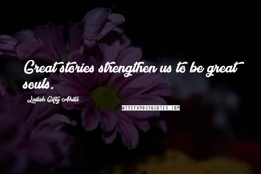 Lailah Gifty Akita Quotes: Great stories strengthen us to be great souls.
