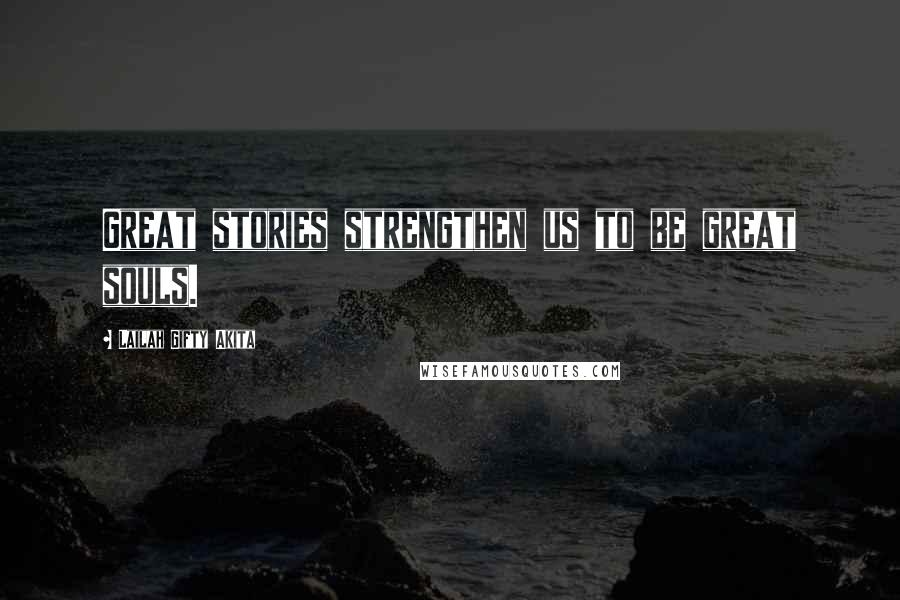 Lailah Gifty Akita Quotes: Great stories strengthen us to be great souls.