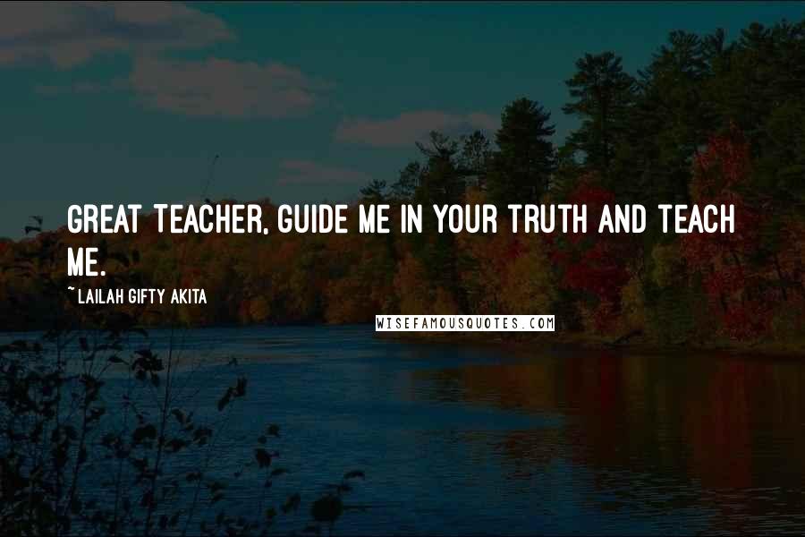 Lailah Gifty Akita Quotes: Great Teacher, guide me in your truth and teach me.