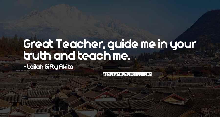 Lailah Gifty Akita Quotes: Great Teacher, guide me in your truth and teach me.