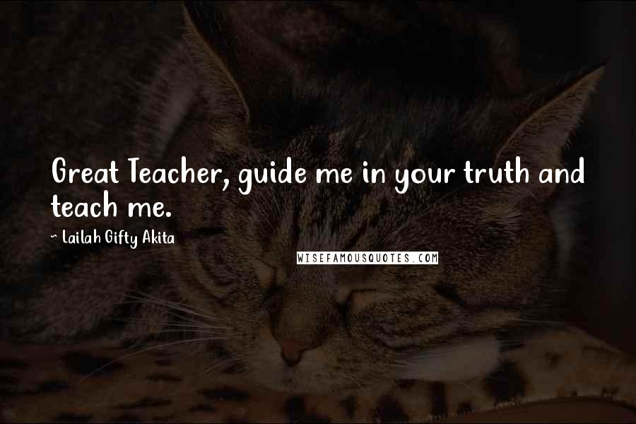 Lailah Gifty Akita Quotes: Great Teacher, guide me in your truth and teach me.