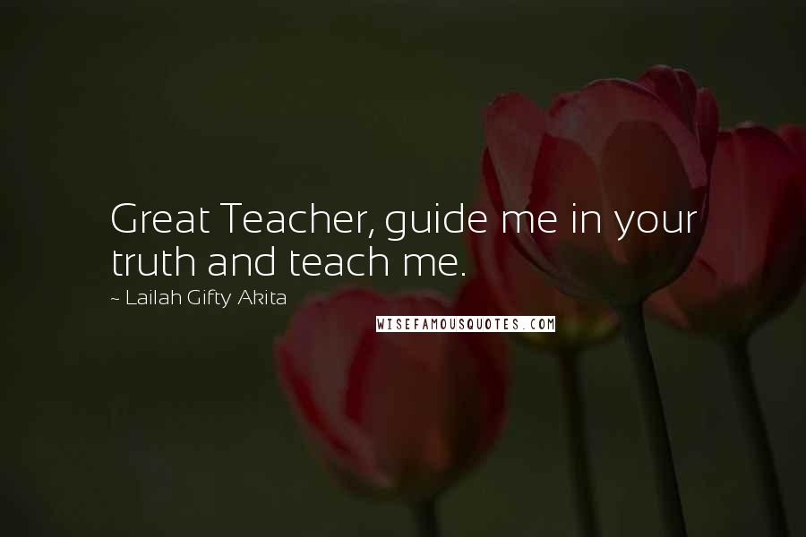 Lailah Gifty Akita Quotes: Great Teacher, guide me in your truth and teach me.